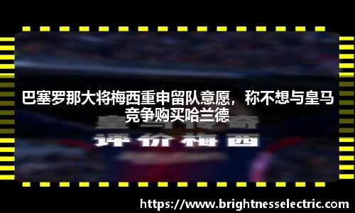 巴塞罗那大将梅西重申留队意愿，称不想与皇马竞争购买哈兰德