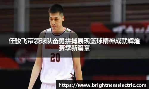 任骏飞带领球队奋勇拼搏展现篮球精神成就辉煌赛季新篇章